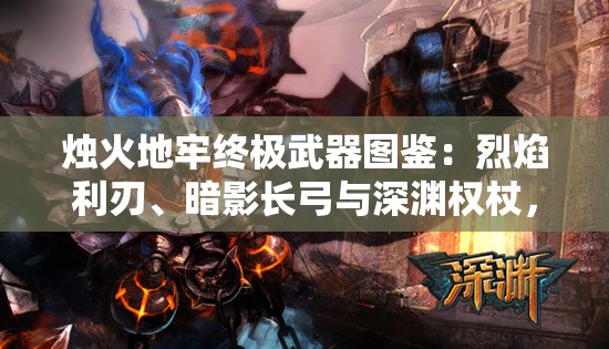 燭火地牢終極武器圖鑒：烈焰利刃、暗影長(cháng)弓與深淵權杖，究竟誰(shuí)能主宰暗黑地牢戰局？