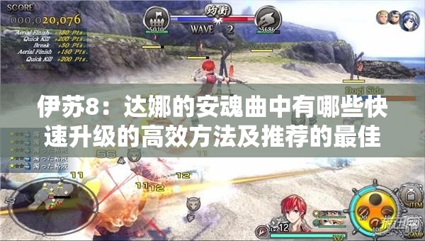 伊蘇8：達娜的安魂曲中有哪些快速升級的高效方法及推薦的最佳練級地點(diǎn)？