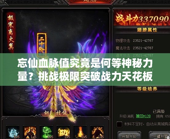忘仙血脈值究竟是何等神秘力量？挑戰極限突破戰力天花板，你敢揭開(kāi)它的終極奧秘嗎？
