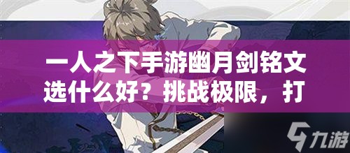 一人之下手游幽月劍銘文選什么好？挑戰極限，打造最強劍魂