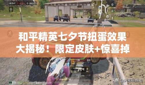 和平精英七夕節扭蛋效果大揭秘！限定皮膚+驚喜掉落必看攻略