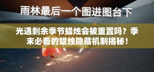 光遇剩余季節蠟燭會(huì )被重置嗎？季末必看的蠟燭隱藏機制揭秘！