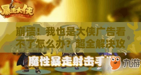 崩潰！我也是大俠廣告看不了怎么辦？超全解決攻略來(lái)了！