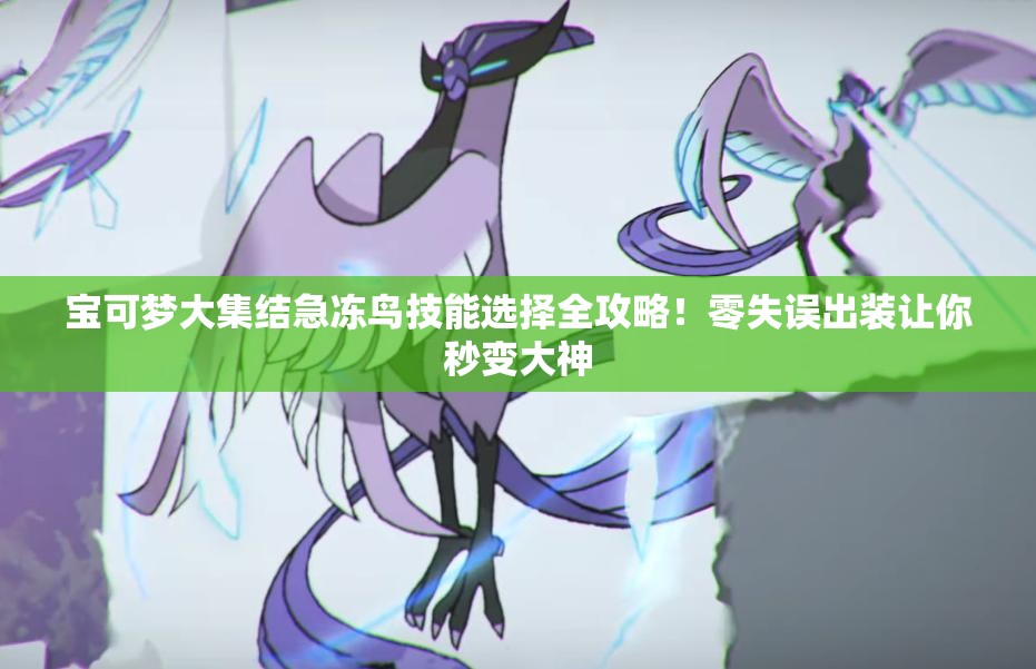 寶可夢(mèng)大集結急凍鳥(niǎo)技能選擇全攻略！零失誤出裝讓你秒變大神
