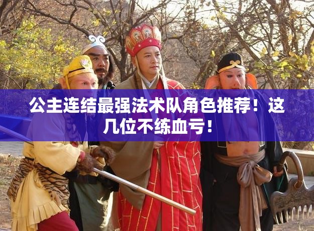 公主連結最強法術(shù)隊角色推薦！這幾位不練血虧！