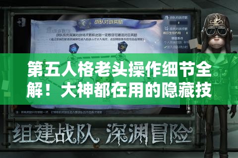 第五人格老頭操作細節全解！大神都在用的隱藏技巧，看完秒變大佬！
