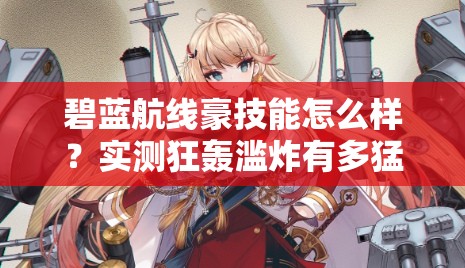 碧藍航線(xiàn)豪技能怎么樣？實(shí)測狂轟濫炸有多猛！船長(cháng)必看T0戰姬解析