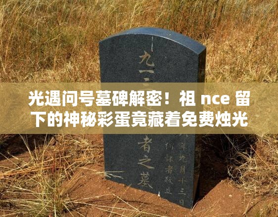 光遇問(wèn)號墓碑解密！祖 nce 留下的神秘彩蛋竟藏著(zhù)免費燭光？