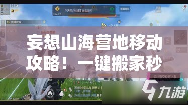 妄想山海營地移動攻略！一鍵搬家秒懂，新手秒變營地規(guī)劃師！